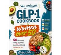 The Ultimate GLP-1 Cookbook for Women Over 50: 50 Nourishing Recipes to Support Your GLP-1 Journey, Balance Hormones & Thrive After 50