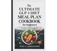THE ULTIMATE GLP-1 DIET MEAL PLAN COOKBOOK FOR BEGINNERS: 25+ Healthy Recipes to Stabilize Your Blood Sugar and Support Healthy Weight Loss