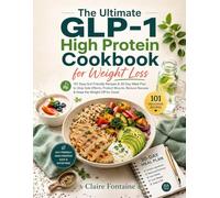 The Ultimate GLP-1 High Protein Cookbook for Weight Loss: 101 Easy Gut-Friendly Recipes & 30-Day Meal Plan to Stop Side Effects, Protect Muscle, Reduce Nausea & Keep the Weight Off for Good