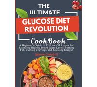 The Ultimate Glucose Diet Revolution Cookbook: A Beginner's Guide to 125 Low-GI Recipes for Balancing Healthy Blood Sugar Levels, Burning Fat, Curbing Cravings, and Boosting Energy!