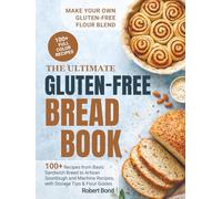 The Ultimate Gluten-Free Bread Book: 100+ Plus Recipes from Basic Sandwich Bread to Artisan Sourdough and Machine Recipes, with Storage Tips & Flour Guides