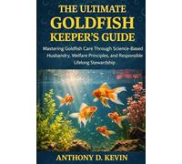 The Ultimate Goldfish Keeper’s Guide: Mastering Goldfish Care Through Science-Based Husbandry, Welfare Principles, and Responsible Lifelong Stewardship