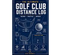 The Ultimate Golf Club Distance Log: A Golf Yardage Journal to Track Club Distances, Wedge Matrix, Practice Sessions, and Season Progress