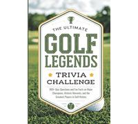The Ultimate Golf Legends Trivia Challenge: 800+ Quiz Questions and Fun Facts on Major Champions, Historic Moments, and the Greatest Players in Golf History
