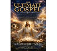 THE ULTIMATE GOSPEL: From Eternity to the Kingdom Without End: THE UNFOLDING OF THE KINGDOM THROUGH SCRIPTURE, HISTORY, AND ETERNITY (THE ULTIMATE ... TO NEW CREATION, GOD’S PERFECT SON REVEALED)