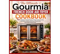 The Ultimate Gourmia French Door Air Fryer Cookbook: 160+ Beginner-Friendly Recipes, Preset Cooking Guides, Crispy Meals, Baking, Roasting, Dehydrating, and Simple Cleanup Tips