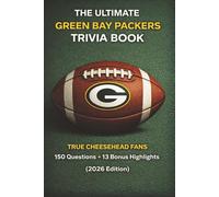 The Ultimate Green Bay Packers Trivia Book 150 Questions +13 Bonus Highlights for True Cheeseheads (2026 Edition): A Fun-Filled Unofficial Quiz Book ... Fame Players, and Historic Moments Team ref