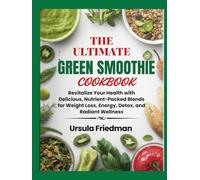 The Ultimate Green Smoothie Cookbook: Revitalize Your Health with Delicious, Nutrient-Packed Blends for Weight Loss, Energy, Detox, and Radiant Wellness