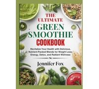 The Ultimate Green Smoothie Cookbook: Revitalize Your Health with Delicious, Nutrient-Packed Blends for Weight Loss, Energy, Detox, and Radiant Wellness