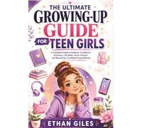 THE ULTIMATE GROWING-UP GUIDE FOR TEEN GIRLS: The Complete Guide to Puberty, Confidence, Emotions, Life Skills, Smart Choices, and Becoming a Responsible Young Woman