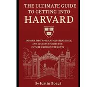 THE ULTIMATE GUID TO GETTING INTO HARVARD: INSIDER TIPS, APLICATION STRATEGIES, AND SUCCESS STORIES FOR FUTURE CRIMSON STUDENTS