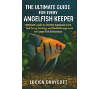 THE ULTIMATE GUIDE FOR EVERY ANGEL FISH KEEPER: Beginner Guide to Thriving Aquarium Care, Tank Setup, Feeding, and Health Management for Angel Fish Enthusiasts