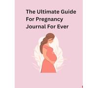 The Ultimate Guide For Pregnancy Journal For Ever: Your Complete Companion for Pregnancy Wellness, Baby Growth, and Precious MemoriesJ