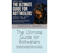 The Ultimate Guide for Rottweilers: Everything You Need to Raise, Train, Care for, and Build a Lifelong Bond with Your Rottweiler