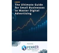 The Ultimate Guide for Small Businesses to Master Digital Advertising: How to Scale with Google Ads, Meta Ads & Landing Pages