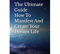 The Ultimate Guide How To Manifest And Create Your Dream Life: The Art Of Becoming.......