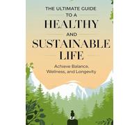 The Ultimate Guide to a Healthy and Sustainable Life: Achieve Balance, Wellness, and Longevity