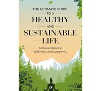 The Ultimate Guide to a Healthy and Sustainable Life: Achieve Balance, Wellness, and Longevity