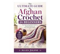 The Ultimate Guide to Afghan Crochet for Beginners: Easy Step-by-Step Blanket Patterns, Essential Stitches, and Cozy Handmade Projects
