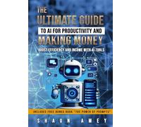 The Ultimate Guide to AI for Productivity and Making Money: Unlock the Full Potential of AI with the Power of Prompts!