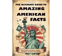 The Ultimate Guide to Amazing American Facts: True Stories, Historical Events, Fun Trivia, and Brain Challenges