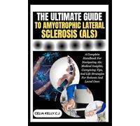 THE ULTIMATE GUIDE TO AMYOTROPHIC LATERAL SCLEROSIS (ALS): A Complete Handbook For Navigating Als: Medical Insights, Caregiving Tips, And Life Strategies For Patients And Loved Ones