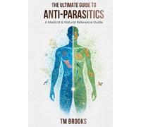 The Ultimate Guide to Anti-Parasitics: A Medical & Natural Reference Guide