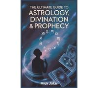 The Ultimate Guide to Astrology, Divination, and Prophecy: Explore Ancient Mysteries, Prediction Techniques, and the Fascinating World of Seers and Oracles