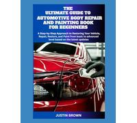 THE ULTIMATE GUIDE TO AUTOMOTIVE BODY REPAIR AND PAINTING BOOK FOR BEGINNERS: A Step-by-Step Approach to Restoring Your Vehicle, Repair, Restore, and Paint from basic to advanced level