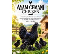The Ultimate Guide to Ayam Cemani: Everything You Need to Know About Raising, Caring for, and Understanding the World's Most Mysterious Black Chicken (Rare Poultry & Exotic Chicken Handbooks)