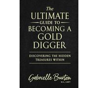 THE ULTIMATE GUIDE TO BECOMING A GOLD DIGGER: DISCOVERING THE HIDDEN TREASURES WITHIN