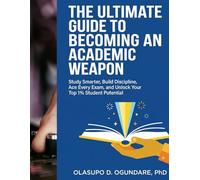 THE ULTIMATE GUIDE TO BECOMING AN ACADEMIC WEAPON: Study Smarter, Build Discipline, Ace Every Exam, and Unlock Your Top 1% Student Potential