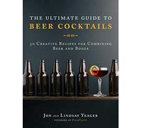 The Ultimate Guide to Beer Cocktails: 50 Creative Recipes for Combining Beer and Booze