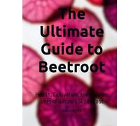 The Ultimate Guide to Beetroot: Health, Cultivation, and Culinary Uses of Nature’s Super Root