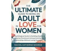 The Ultimate Guide to Being an Adult in Love for Women: A Psychological Guide to Building Healthy Boundaries, Emotional Intimacy and Secure Relationships Without Losing Yourself