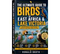 THE ULTIMATE GUIDE TO BIRDS OF EAST AFRICA & LAKE VICTORIA .: DISCOVER WHERE TO FIND THE MOST BEAUTIFUL ICONIC BIRDS OF AFRICA. (Wildlife Wonders of ... Adventures Through the Land of the Big Five)