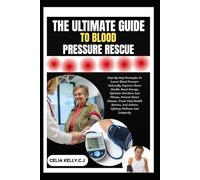 THE ULTIMATE GUIDE TO BLOOD PRESSURE RESCUE: Step-By-Step Plan To Lower Blood Pressure Naturally, Support Heart Health, Boost Energy, And Build Lasting Vitality