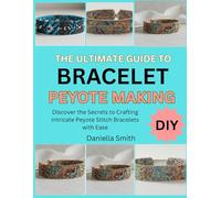 THE ULTIMATE GUIDE TO BRACELET PEYOTE MAKING: Discover the Secrets to Crafting Intricate Peyote Stitch Bracelets with Ease