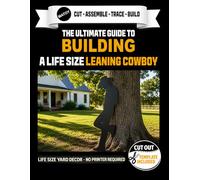 The Ultimate Guide to Building a Leaning Cowboy. Life Size Cut Out Template Included.: Build a Life-Size Leaning Cowboy Yard Prop - No Printer Required (Western Decor Templates)
