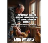 THE ULTIMATE GUIDE TO BUILDING A PROFITABLE AND SUSTAINABLE LIVESTOCK BUSINESS: Master Farm Management, Marketing, and Operations for Long-Term Success