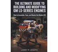 The Ultimate Guide to Building and Modifying GM LS-Series Engines: How to Assemble, Tune, and Master the Modern V8