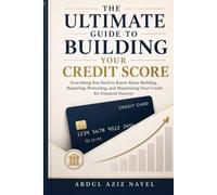 THE ULTIMATE GUIDE TO BUILDING YOUR CREDIT SCORE: Everything You Need to Know About Building, Repairing, Protecting, and Maximizing Your Credit for Financial Success.