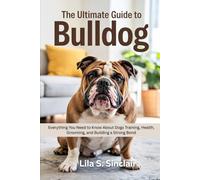 The Ultimate Guide to Bulldog: Everything You Need to Know About Dogs Training, Health, Grooming, and Building a Strong Bond