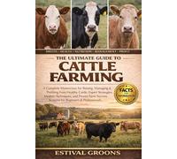 THE ULTIMATE GUIDE TO CATTLE FARMING: A Complete Masterclass for Raising, Managing & Profiting from Healthy Cattle: Expert Strategies, Modern ... Success Systems for Beginners & Professionals