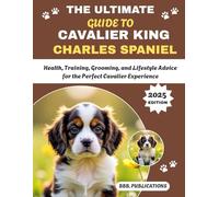 THE ULTIMATE GUIDE TO CAVALIER KING CHARLES SPANIEL: Health, Training, Grooming, and Lifestyle Advice for the Perfect Cavalier Experience