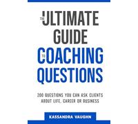 The Ultimate Guide to Coaching Questions: 200 Questions You Can Ask Clients About Life, Career or Business