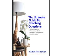 The Ultimate Guide to Coaching Questions: 200 Strategies for Overcoming Client Resistance and Achieving Breakthroughs