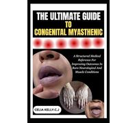 THE ULTIMATE GUIDE TO CONGENITAL MYASTHENIC: A Structured Medical Reference For Improving Outcomes In Rare Neurological And Muscle Conditions