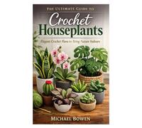 The Ultimate Guide to Crochet Houseplants: Elegant Crochet Flora to Bring Nature Indoors