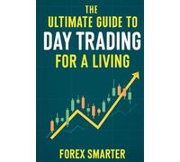 The Ultimate Guide to Day Trading for a Living: The Ultimate Guide to Day Trading for a Living